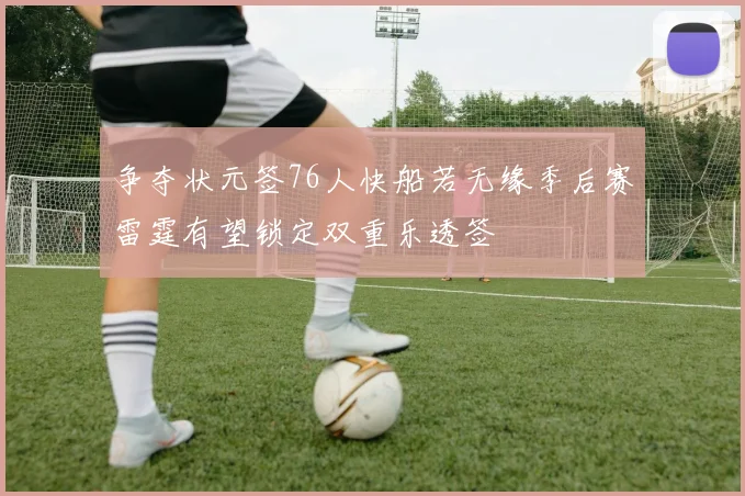 争夺状元签76人快船若无缘季后赛雷霆有望锁定双重乐透签